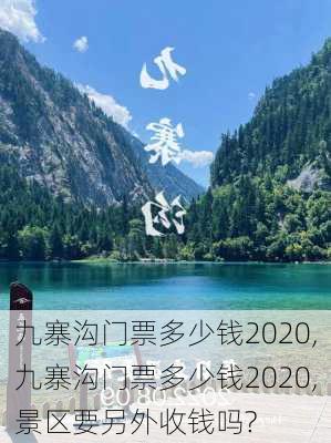 九寨沟门票多少钱2020,九寨沟门票多少钱2020,景区要另外收钱吗?