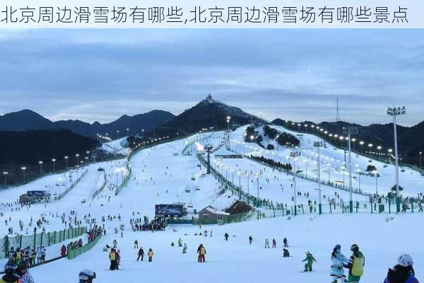 北京周边滑雪场有哪些,北京周边滑雪场有哪些景点