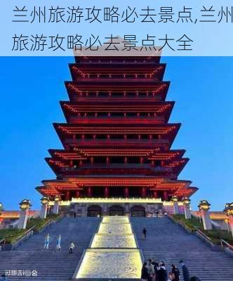 兰州旅游攻略必去景点,兰州旅游攻略必去景点大全