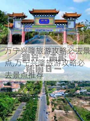 万宁兴隆旅游攻略必去景点,万宁兴隆旅游攻略必去景点推荐