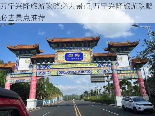 万宁兴隆旅游攻略必去景点,万宁兴隆旅游攻略必去景点推荐