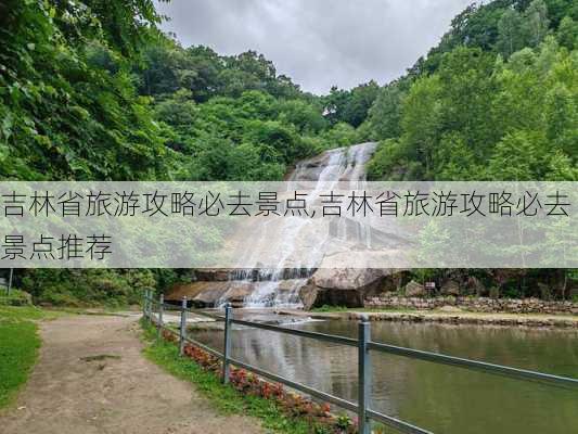 吉林省旅游攻略必去景点,吉林省旅游攻略必去景点推荐