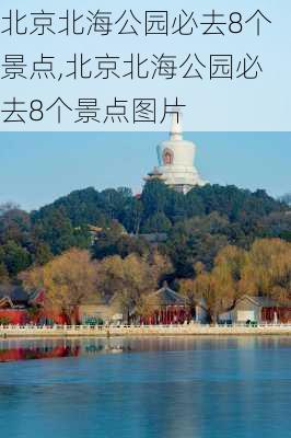 北京北海公园必去8个景点,北京北海公园必去8个景点图片