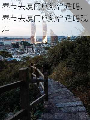 春节去厦门旅游合适吗,春节去厦门旅游合适吗现在