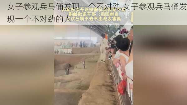 女子参观兵马俑发现一个不对劲,女子参观兵马俑发现一个不对劲的人