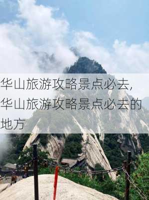 华山旅游攻略景点必去,华山旅游攻略景点必去的地方