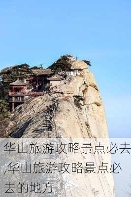 华山旅游攻略景点必去,华山旅游攻略景点必去的地方