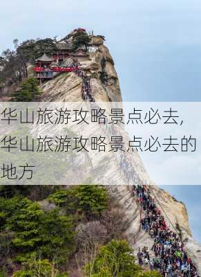 华山旅游攻略景点必去,华山旅游攻略景点必去的地方