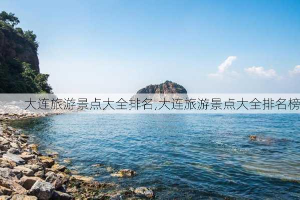 大连旅游景点大全排名,大连旅游景点大全排名榜