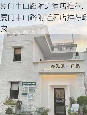 厦门中山路附近酒店推荐,厦门中山路附近酒店推荐哪家