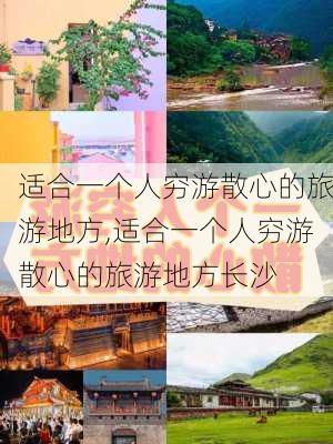 适合一个人穷游散心的旅游地方,适合一个人穷游散心的旅游地方长沙