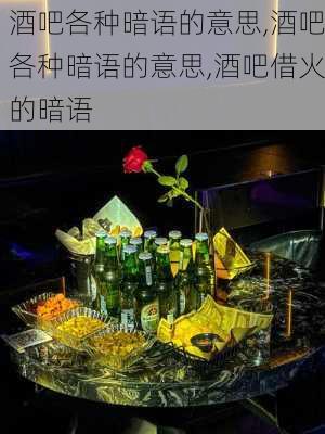 酒吧各种暗语的意思,酒吧各种暗语的意思,酒吧借火的暗语