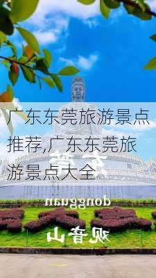 广东东莞旅游景点推荐,广东东莞旅游景点大全