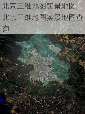 北京三维地图实景地图,北京三维地图实景地图查询