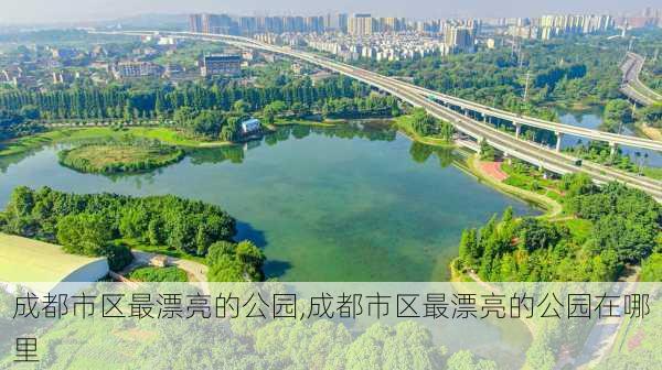 成都市区最漂亮的公园,成都市区最漂亮的公园在哪里