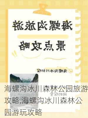 海螺沟冰川森林公园旅游攻略,海螺沟冰川森林公园游玩攻略