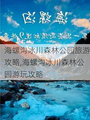 海螺沟冰川森林公园旅游攻略,海螺沟冰川森林公园游玩攻略