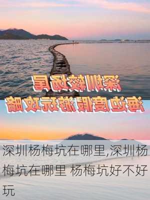 深圳杨梅坑在哪里,深圳杨梅坑在哪里 杨梅坑好不好玩