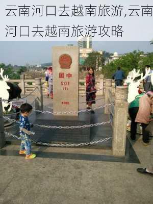 云南河口去越南旅游,云南河口去越南旅游攻略