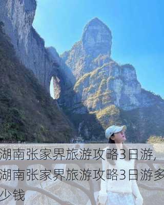 湖南张家界旅游攻略3日游,湖南张家界旅游攻略3日游多少钱