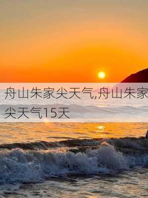 舟山朱家尖天气,舟山朱家尖天气15天