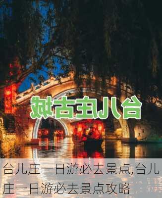 台儿庄一日游必去景点,台儿庄一日游必去景点攻略