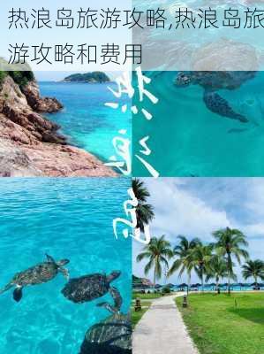 热浪岛旅游攻略,热浪岛旅游攻略和费用