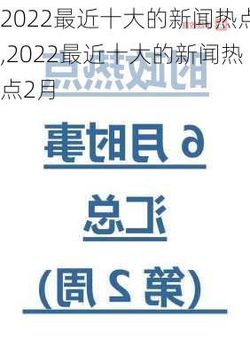 2022最近十大的新闻热点,2022最近十大的新闻热点2月