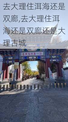 去大理住洱海还是双廊,去大理住洱海还是双廊还是大理古城