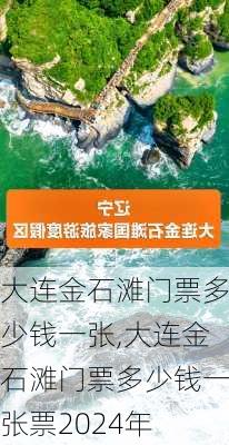 大连金石滩门票多少钱一张,大连金石滩门票多少钱一张票2024年