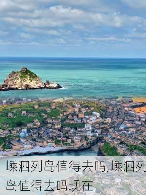 嵊泗列岛值得去吗,嵊泗列岛值得去吗现在