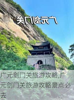 广元剑门关旅游攻略,广元剑门关旅游攻略景点必去