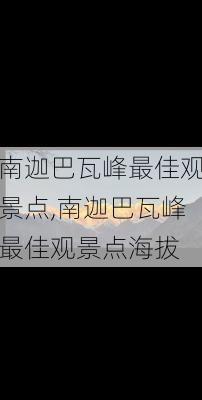 南迦巴瓦峰最佳观景点,南迦巴瓦峰最佳观景点海拔