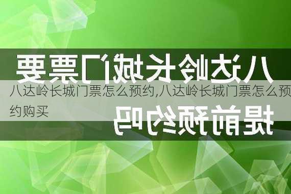 八达岭长城门票怎么预约,八达岭长城门票怎么预约购买