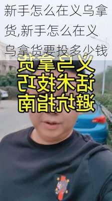 新手怎么在义乌拿货,新手怎么在义乌拿货要投多少钱