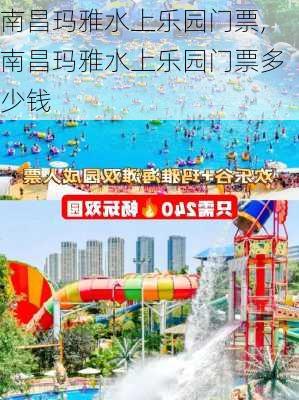 南昌玛雅水上乐园门票,南昌玛雅水上乐园门票多少钱