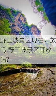 野三坡景区现在开放吗,野三坡景区开放吗?