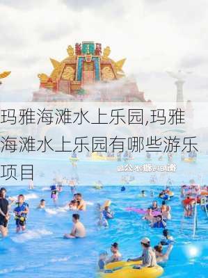 玛雅海滩水上乐园,玛雅海滩水上乐园有哪些游乐项目