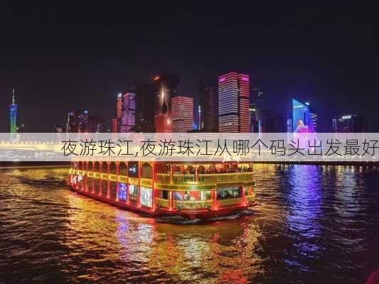 夜游珠江,夜游珠江从哪个码头出发最好