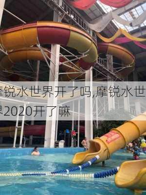 摩锐水世界开了吗,摩锐水世界2020开了嘛