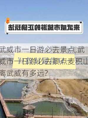 武威市一日游必去景点,武威市一日游必去景点麦积山离武威有多远?