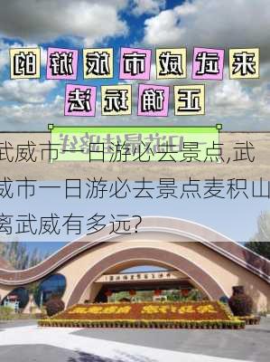 武威市一日游必去景点,武威市一日游必去景点麦积山离武威有多远?