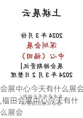 会展中心今天有什么展会,福田会展中心今天有什么展会