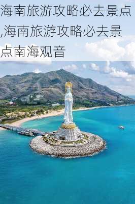 海南旅游攻略必去景点,海南旅游攻略必去景点南海观音