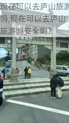 现在可以去庐山旅游吗,现在可以去庐山旅游吗安全吗?