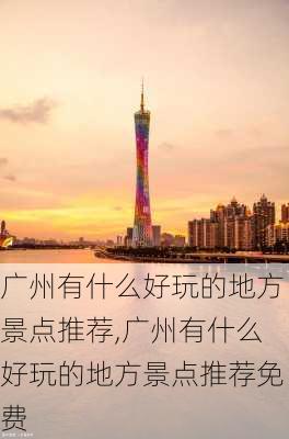 广州有什么好玩的地方景点推荐,广州有什么好玩的地方景点推荐免费