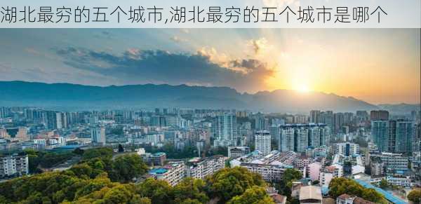 湖北最穷的五个城市,湖北最穷的五个城市是哪个