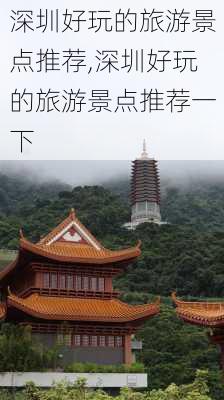 深圳好玩的旅游景点推荐,深圳好玩的旅游景点推荐一下