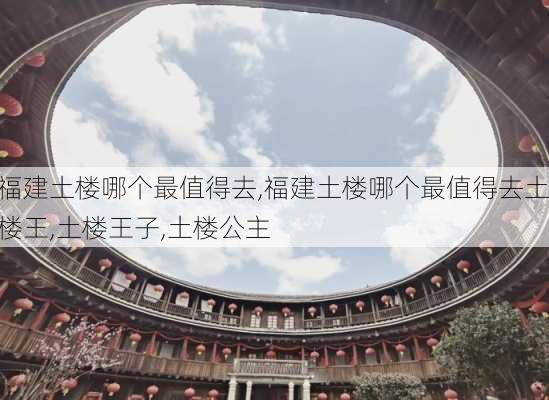 福建土楼哪个最值得去,福建土楼哪个最值得去土楼王,土楼王子,土楼公主