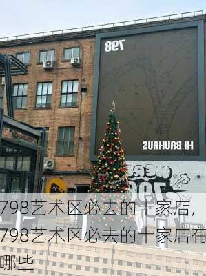 798艺术区必去的十家店,798艺术区必去的十家店有哪些